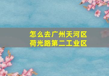 怎么去广州天河区荷光路第二工业区