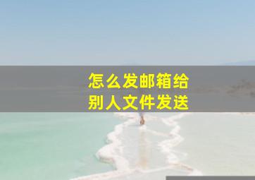 怎么发邮箱给别人文件发送