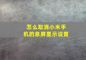 怎么取消小米手机的息屏显示设置