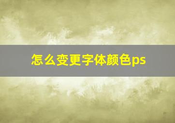 怎么变更字体颜色ps