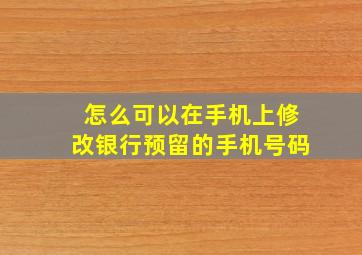 怎么可以在手机上修改银行预留的手机号码