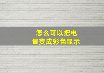 怎么可以把电量变成彩色显示