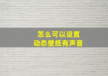 怎么可以设置动态壁纸有声音