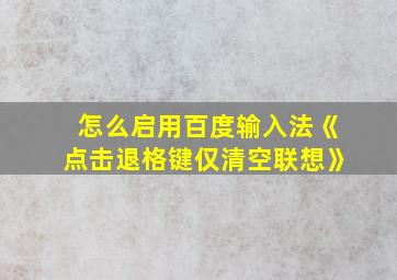 怎么启用百度输入法《点击退格键仅清空联想》