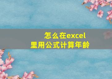 怎么在excel里用公式计算年龄