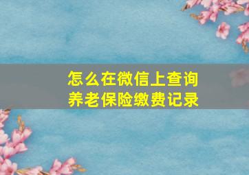 怎么在微信上查询养老保险缴费记录