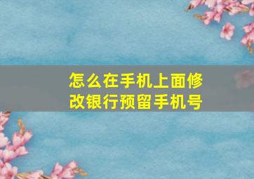 怎么在手机上面修改银行预留手机号