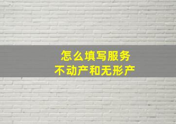 怎么填写服务不动产和无形产