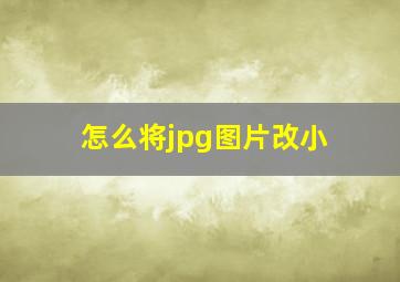 怎么将jpg图片改小