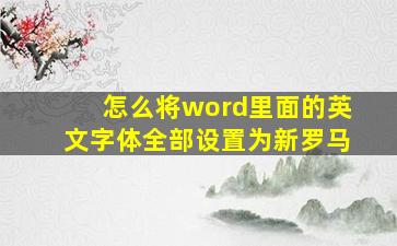 怎么将word里面的英文字体全部设置为新罗马