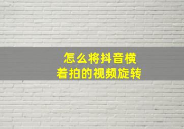 怎么将抖音横着拍的视频旋转