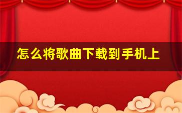 怎么将歌曲下载到手机上