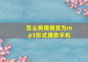 怎么将视频变为mp3形式播放手机