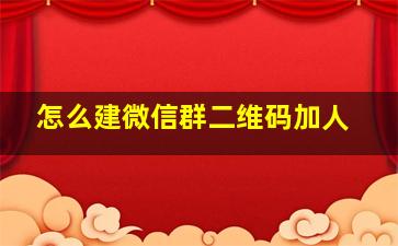 怎么建微信群二维码加人