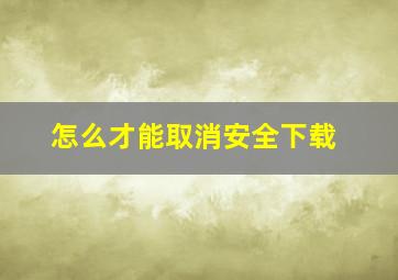 怎么才能取消安全下载