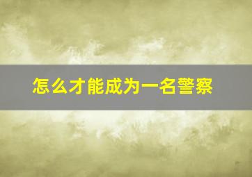 怎么才能成为一名警察