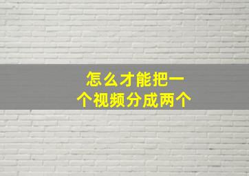 怎么才能把一个视频分成两个