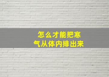 怎么才能把寒气从体内排出来