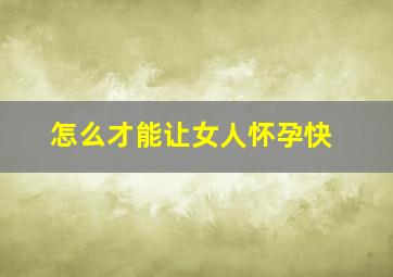 怎么才能让女人怀孕快