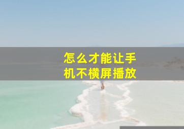 怎么才能让手机不横屏播放