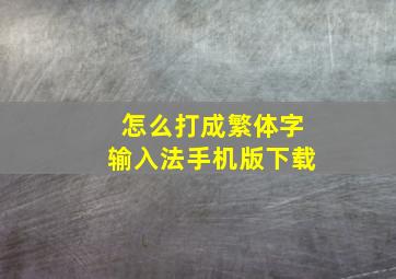 怎么打成繁体字输入法手机版下载