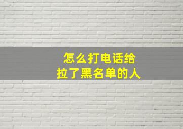 怎么打电话给拉了黑名单的人