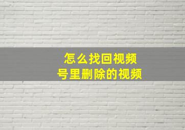 怎么找回视频号里删除的视频