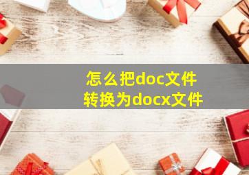 怎么把doc文件转换为docx文件