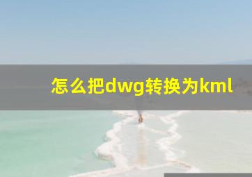 怎么把dwg转换为kml