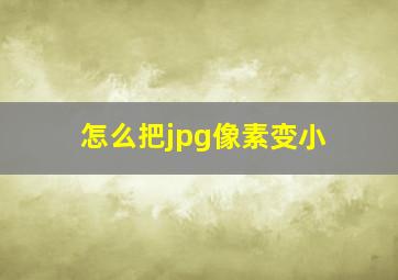 怎么把jpg像素变小