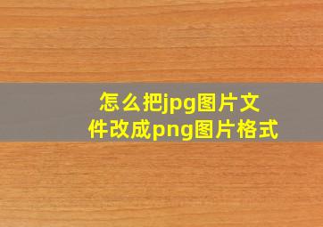 怎么把jpg图片文件改成png图片格式