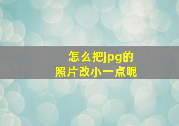 怎么把jpg的照片改小一点呢