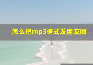 怎么把mp3格式发朋友圈