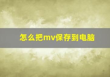 怎么把mv保存到电脑