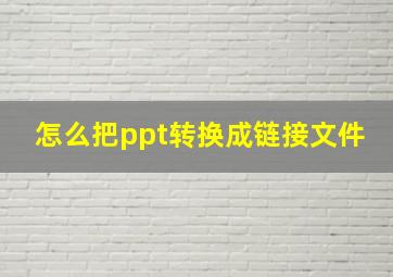 怎么把ppt转换成链接文件