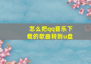 怎么把qq音乐下载的歌曲转到u盘