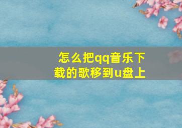 怎么把qq音乐下载的歌移到u盘上