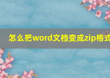 怎么把word文档变成zip格式