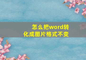 怎么把word转化成图片格式不变