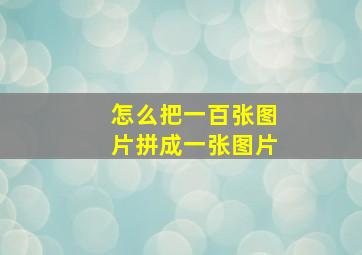 怎么把一百张图片拼成一张图片