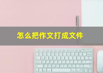 怎么把作文打成文件