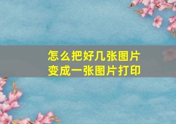 怎么把好几张图片变成一张图片打印