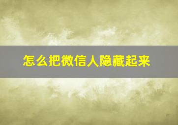 怎么把微信人隐藏起来