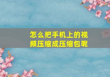 怎么把手机上的视频压缩成压缩包呢