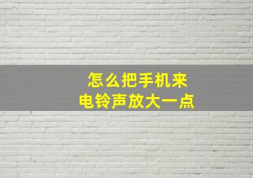 怎么把手机来电铃声放大一点