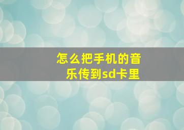 怎么把手机的音乐传到sd卡里