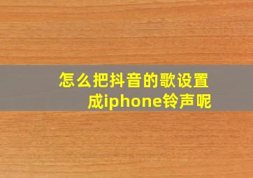 怎么把抖音的歌设置成iphone铃声呢