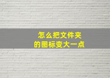 怎么把文件夹的图标变大一点