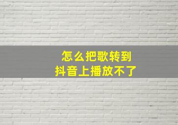 怎么把歌转到抖音上播放不了