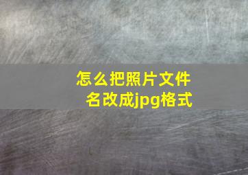 怎么把照片文件名改成jpg格式